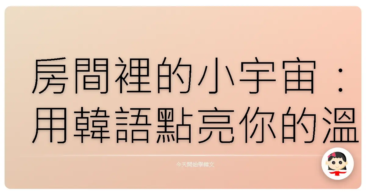 房間裡的小宇宙：用韓語點亮你的溫馨窩