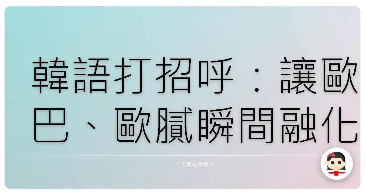 韓語打招呼：讓歐巴、歐膩瞬間融化的秘密武器！