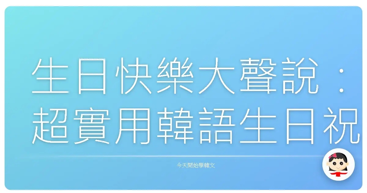 生日快樂大聲說：超實用韓語生日祝福，讓你暖心度過每一天！