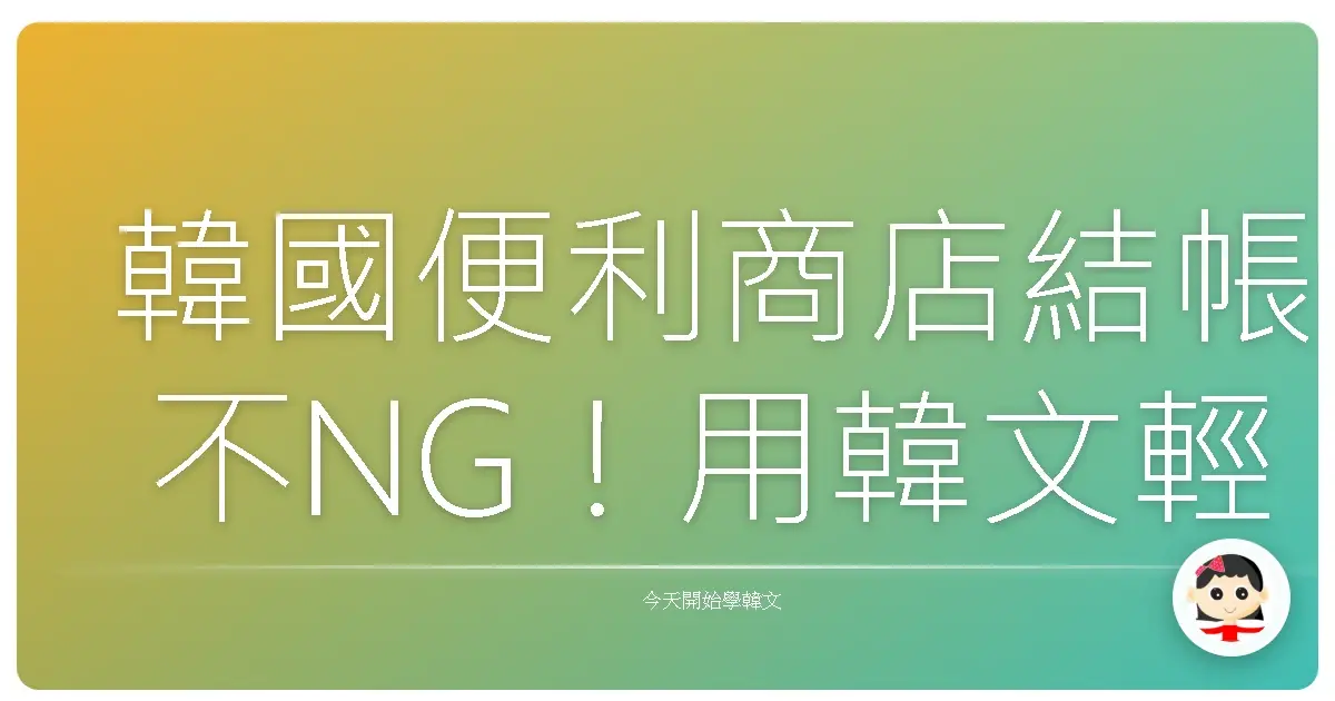 韓國便利商店結帳不NG!用韓文輕鬆付款,就像在自家巷口一樣親切!