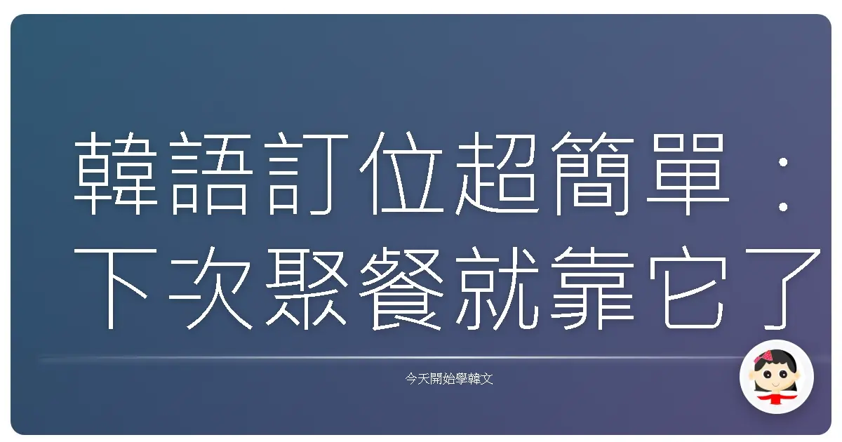 韓語訂位超簡單:下次聚餐就靠它了!