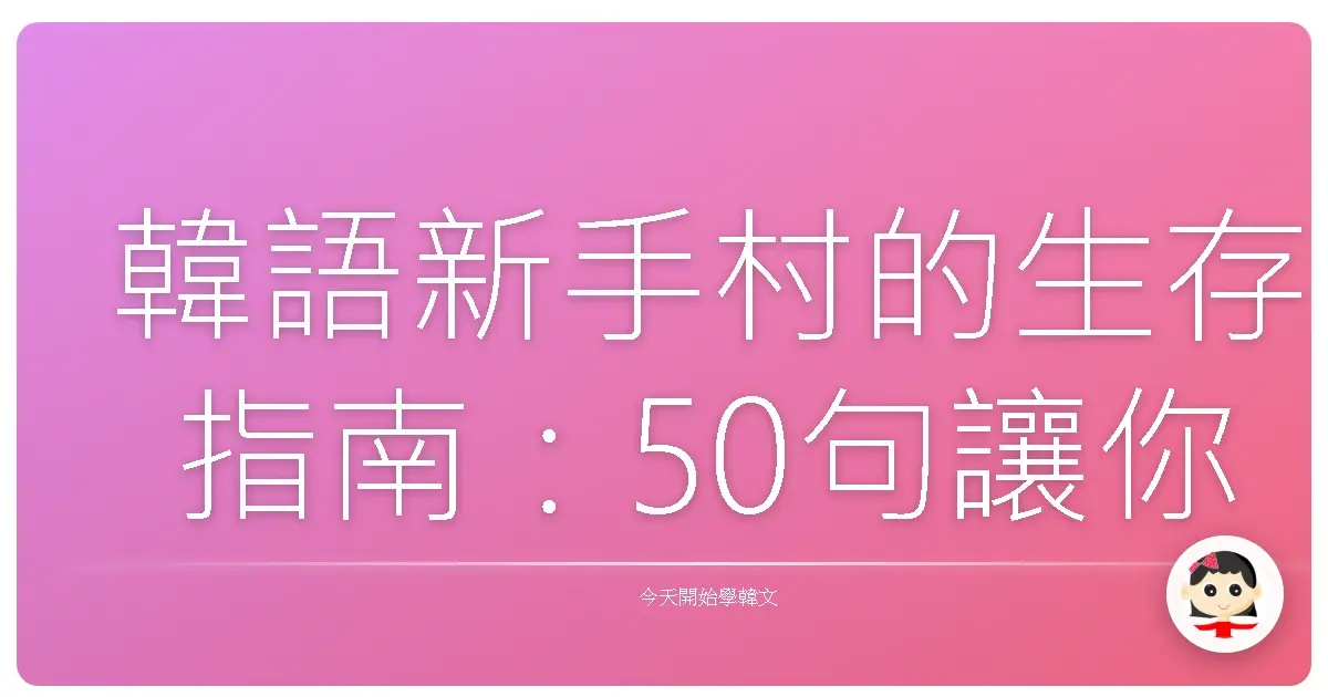 韓語新手村的生存指南:50句讓你一秒融入韓國生活的暖心口語!