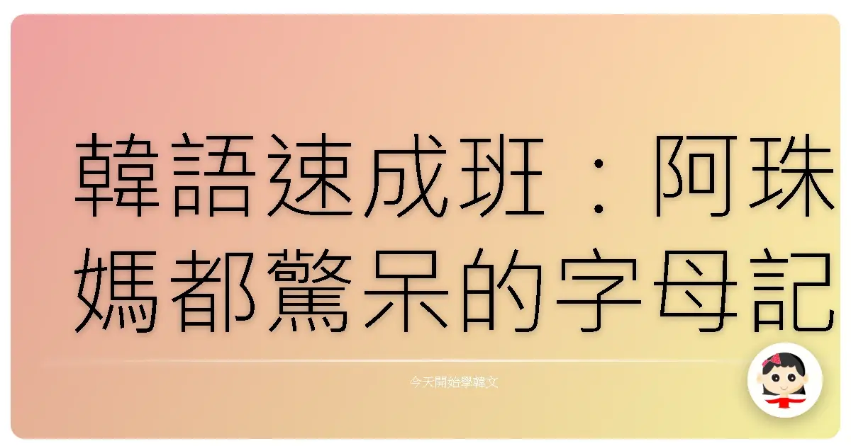 韓語速成班:阿珠媽都驚呆的字母記憶術,讓你歐巴、歐膩叫不停!