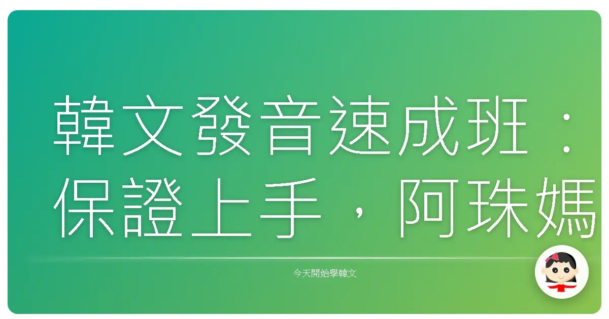 韓文發音速成班:保證上手,阿珠媽都說讚!