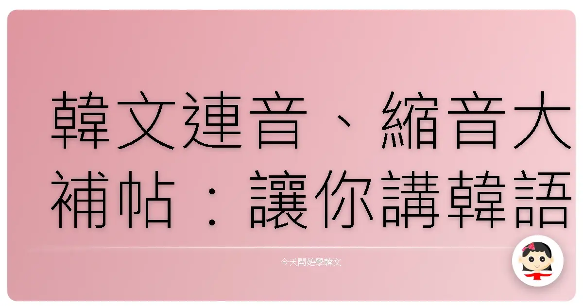 韓文連音、縮音大補帖:讓你講韓語像歐巴歐膩一樣溜!