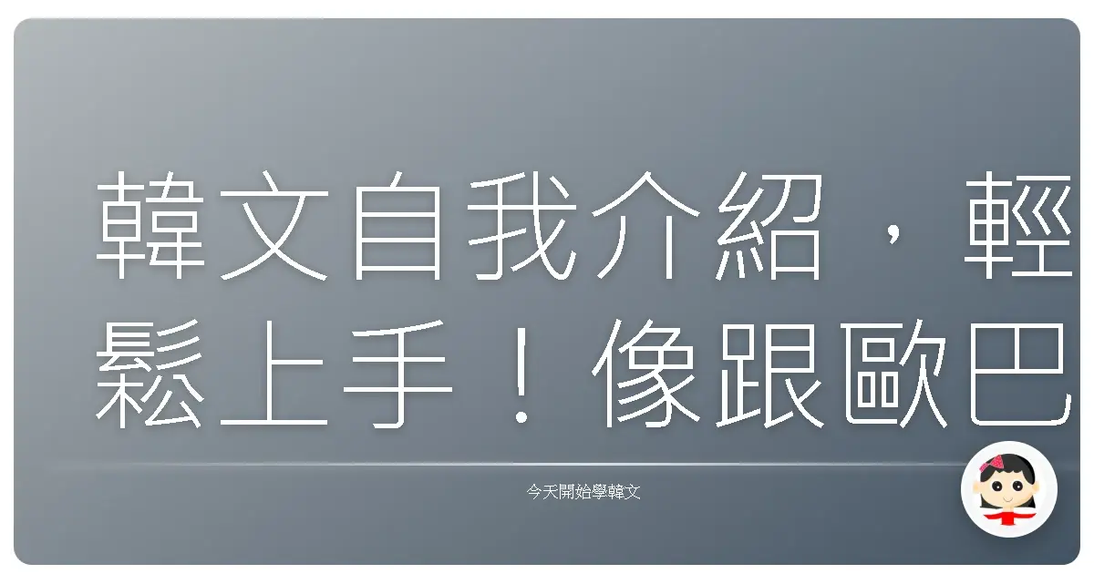 韓文自我介紹,輕鬆上手!像跟歐巴聊天一樣自然!