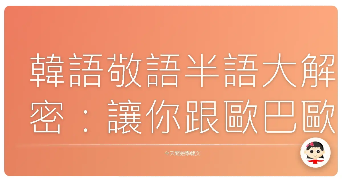 韓語敬語半語大解密:讓你跟歐巴歐膩不再雞同鴨講!
