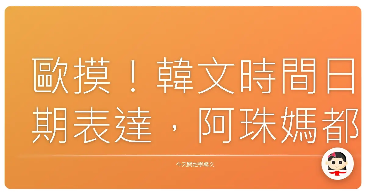 歐摸！韓文時間日期表達，阿珠媽都教你啦！