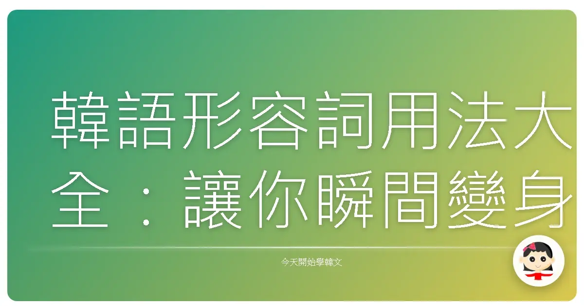 韓語形容詞用法大全：讓你瞬間變身韓語達人！