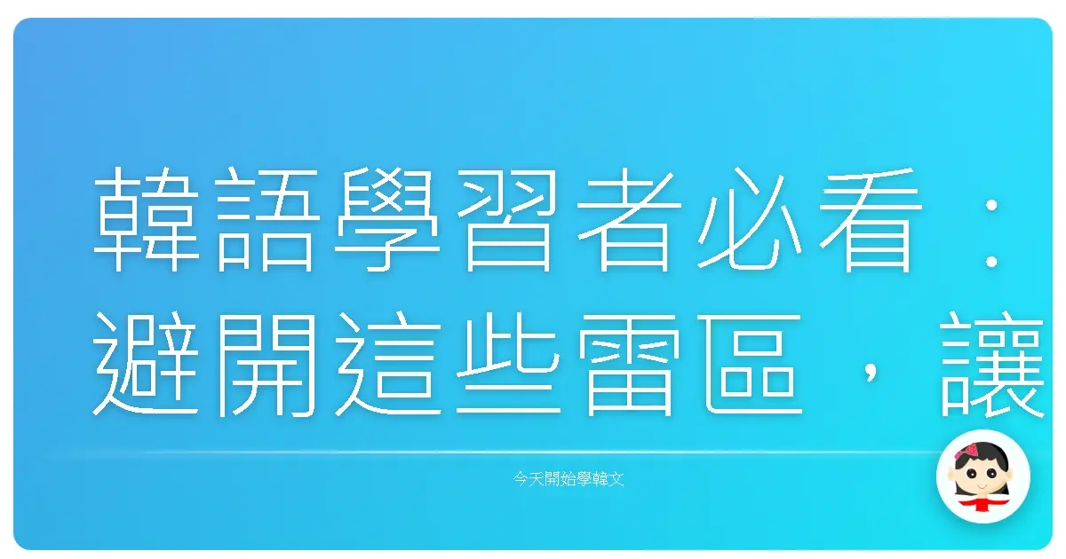 韓語學習者必看：避開這些雷區，讓你的韓語更道地！