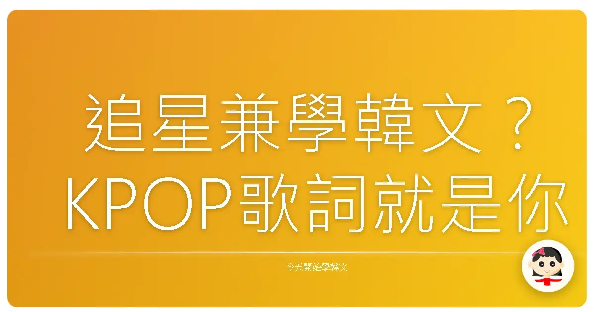 追星兼學韓文？KPOP歌詞就是你的最強韓語老師！