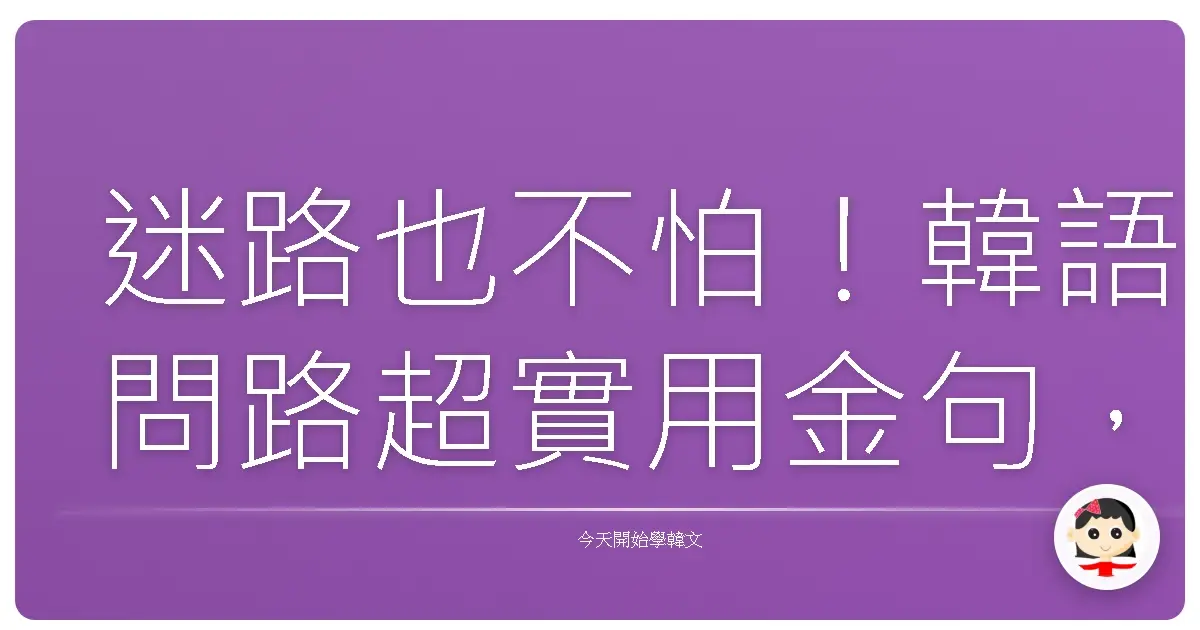 迷路也不怕！韓語問路超實用金句，讓你勇闖韓國大街小巷！