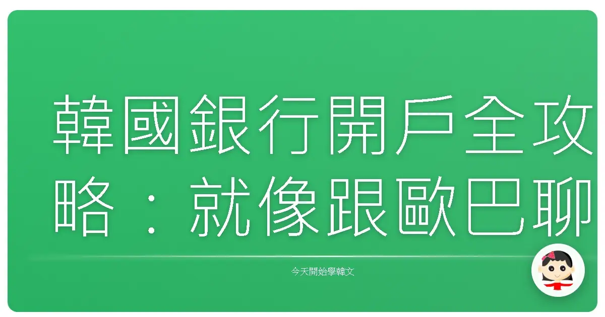 韓國銀行開戶全攻略：就像跟歐巴聊天一樣簡單！