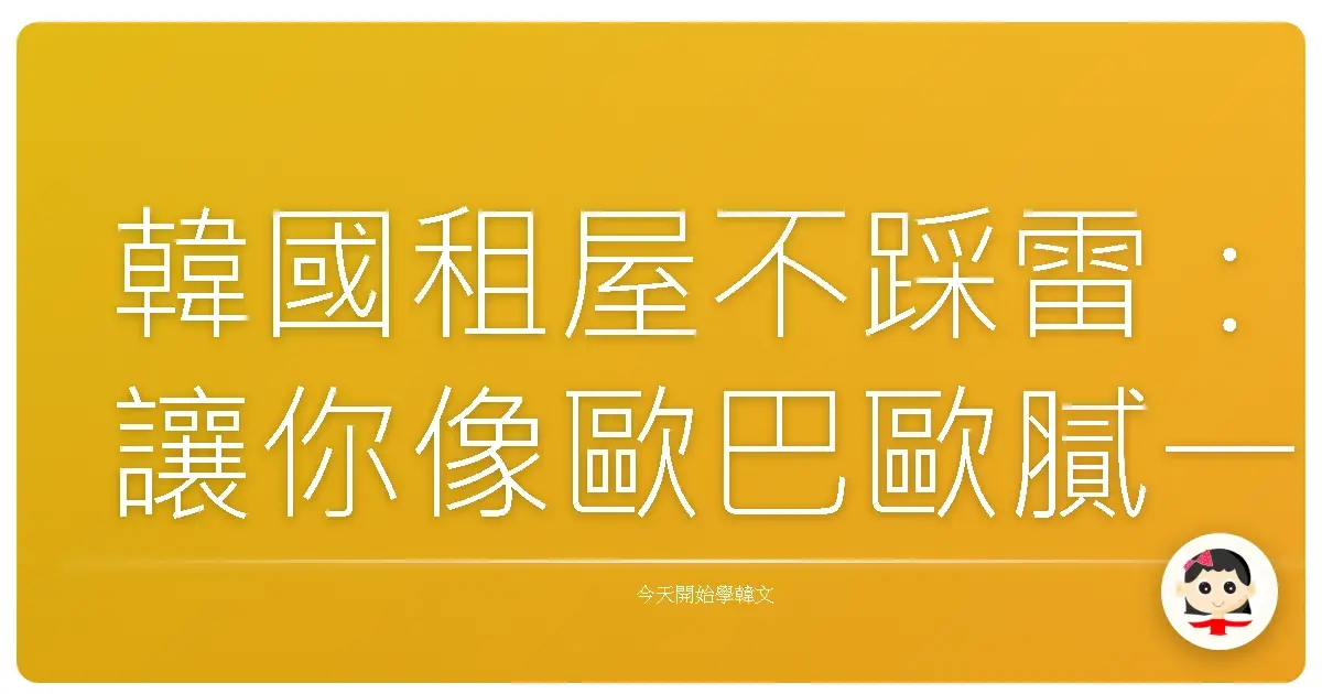韓國租屋不踩雷：讓你像歐巴歐膩一樣輕鬆搞懂韓文租房術語