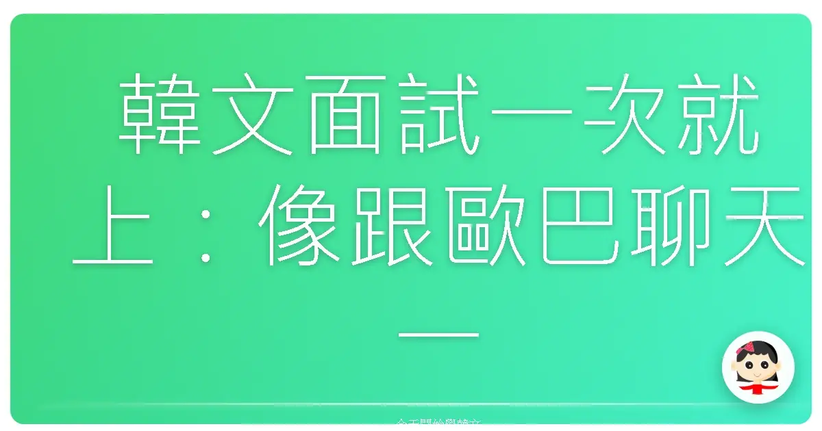 韓文面試一次就上：像跟歐巴聊天一樣，征服韓國職場！