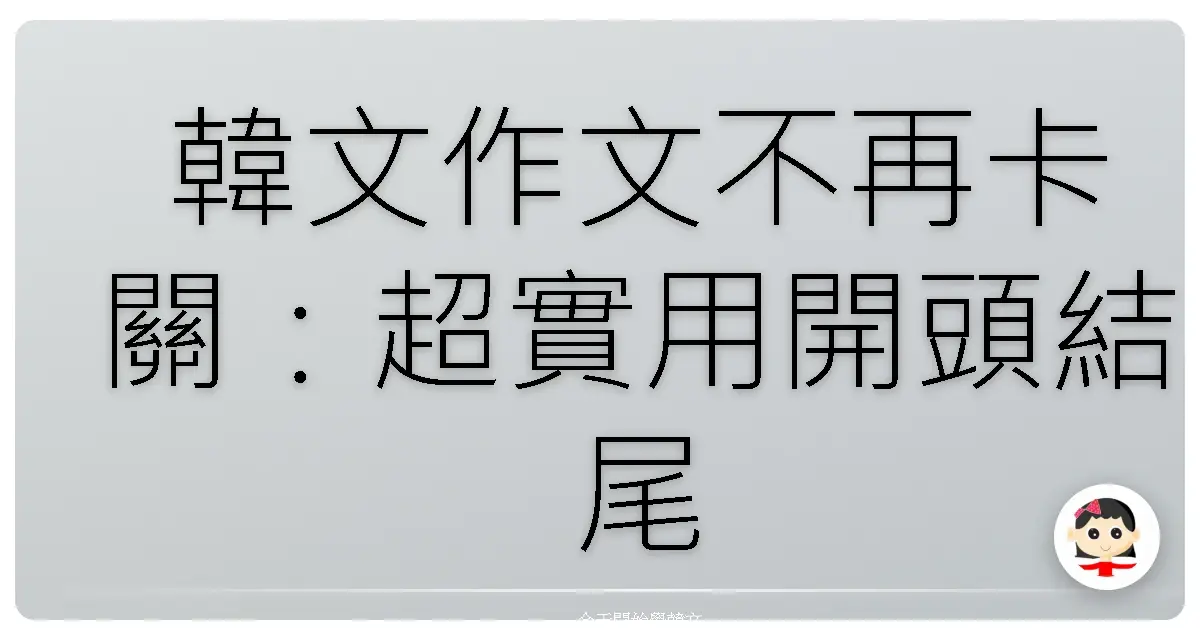 韓文作文不再卡關：超實用開頭結尾模板，讓你文章瞬間升級！
