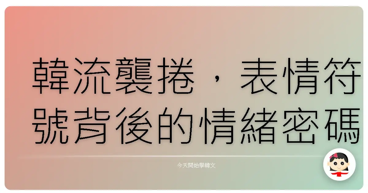 韓流襲捲，表情符號背後的情緒密碼大公開！
