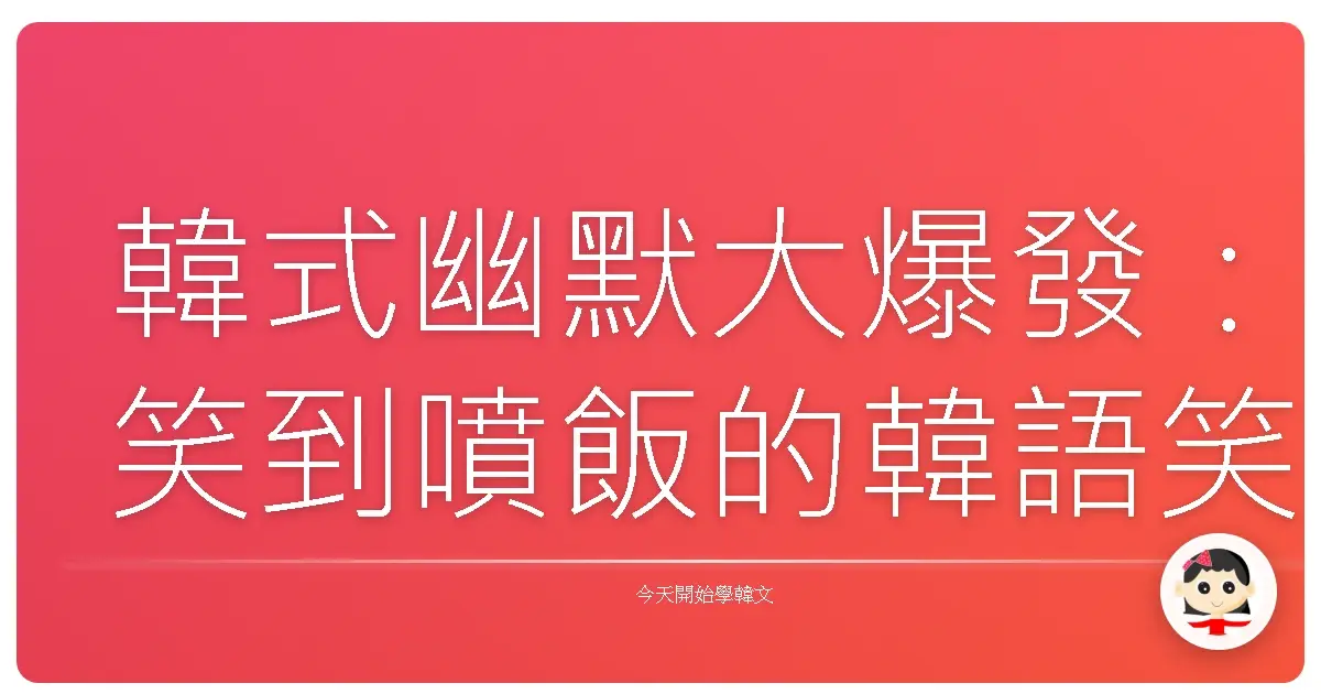 韓式幽默大爆發：笑到噴飯的韓語笑話與梗，讓你一秒變身歐巴歐膩！