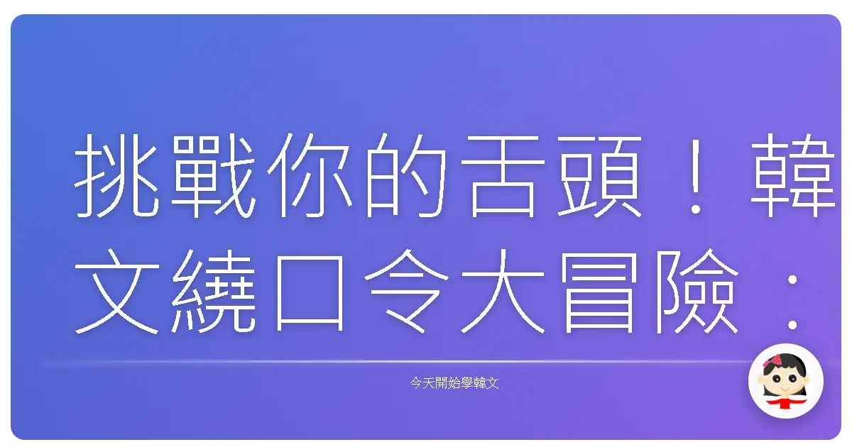 挑戰你的舌頭！韓文繞口令大冒險：一起讓韓語更溜更道地！