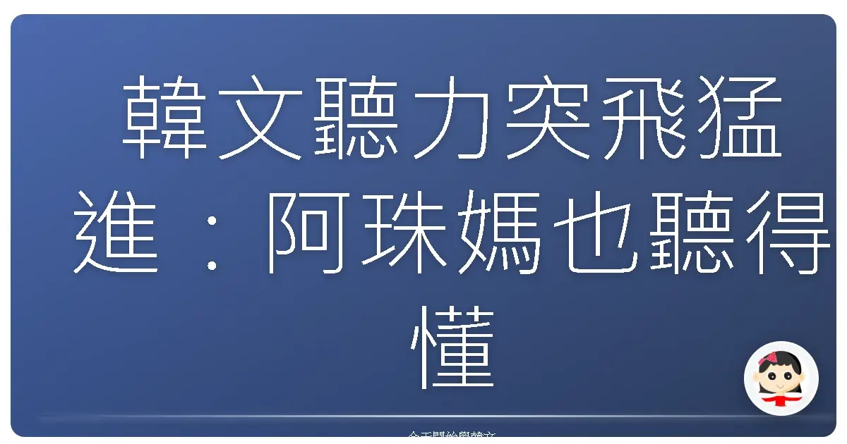 韓文聽力突飛猛進：阿珠媽也聽得懂的超實用練習法！