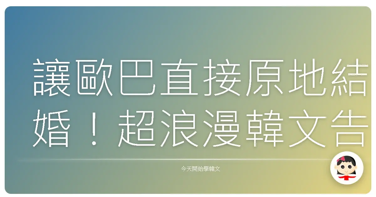讓歐巴直接原地結婚！超浪漫韓文告白求婚金句，保證成功率UP UP！