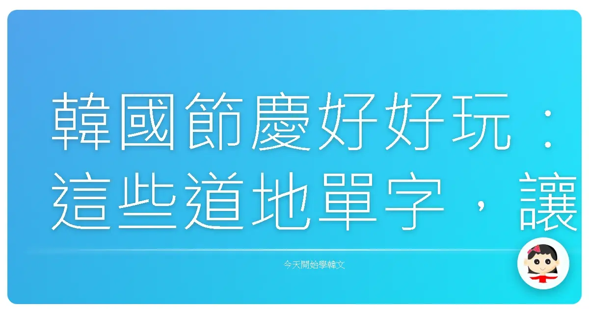 韓國節慶好好玩：這些道地單字，讓你一秒融入韓劇過節氣氛！
