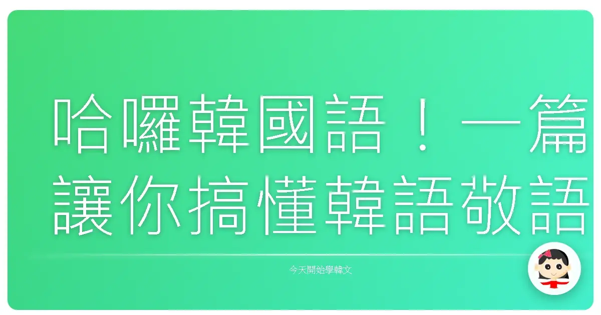 哈囉韓國語！一篇讓你搞懂韓語敬語關係的暖心指南