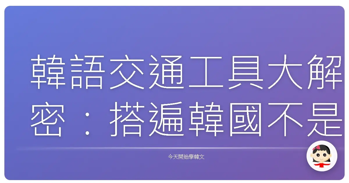 韓語交通工具大解密：搭遍韓國不是夢！