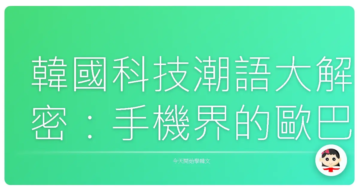 韓國科技潮語大解密:手機界的歐巴教你說!