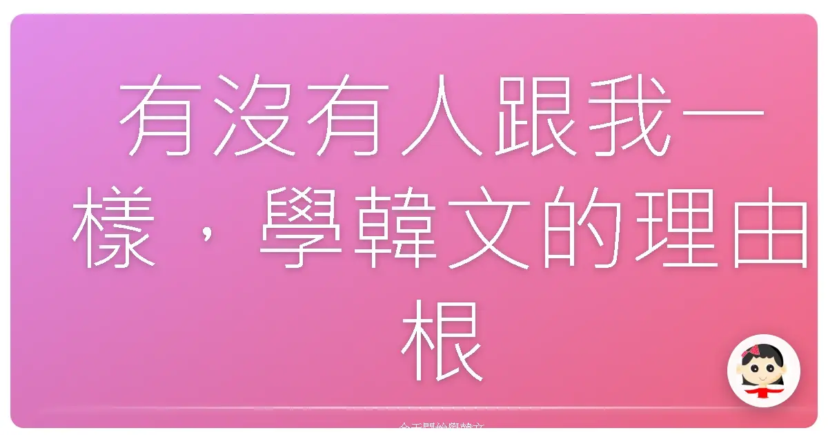 有沒有人跟我一樣，學韓文的理由根本說不出口？
