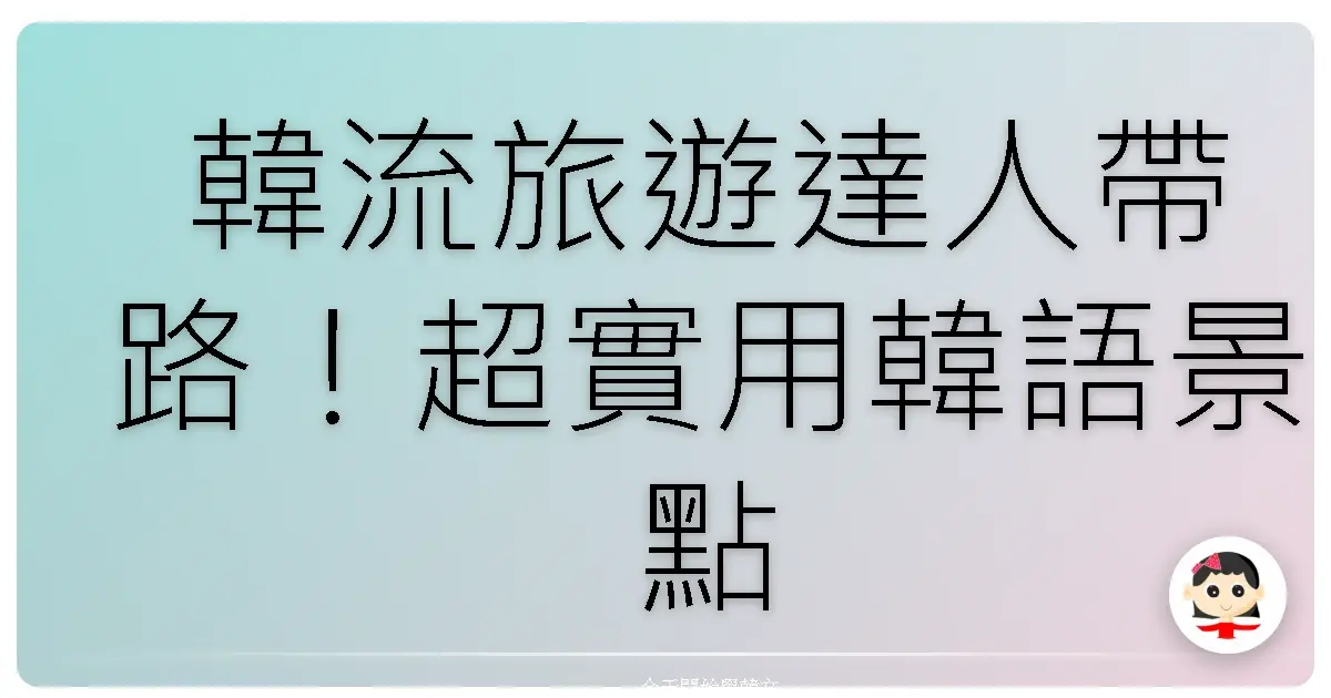 韓流旅遊達人帶路！超實用韓語景點攻略，讓你玩遍韓國就像在自家後花園！