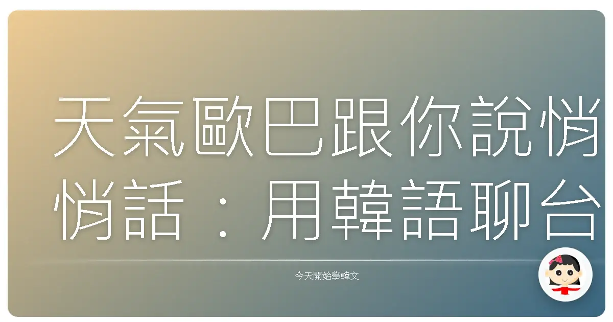 天氣歐巴跟你說悄悄話：用韓語聊台灣四季風情，保證暖心又實用！