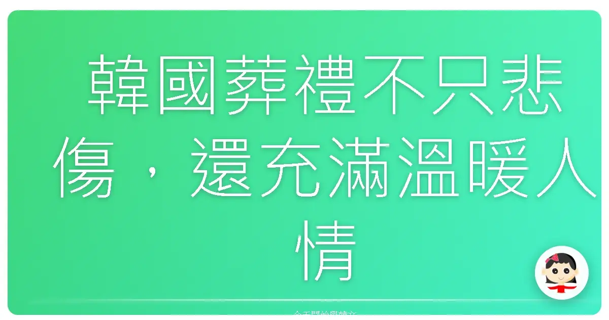 韓國葬禮不只悲傷,還充滿溫暖人情味:一起認識那些安慰人心的悼念語
