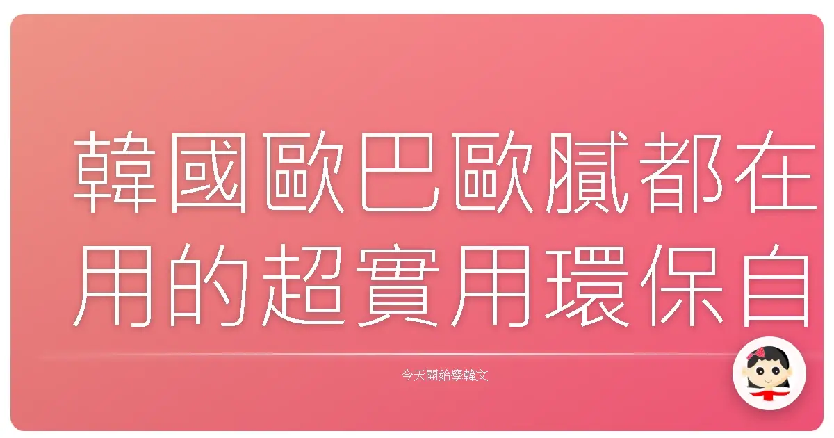 韓國歐巴歐膩都在用的超實用環保自然韓語,讓你也能成為綠色生活達人!