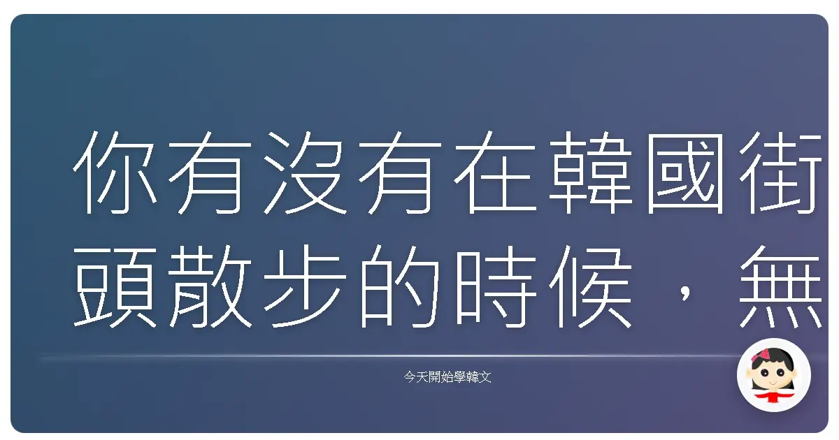 你有沒有在韓國街頭散步的時候,無意間被一些看不懂的告示牌卡住腳步?