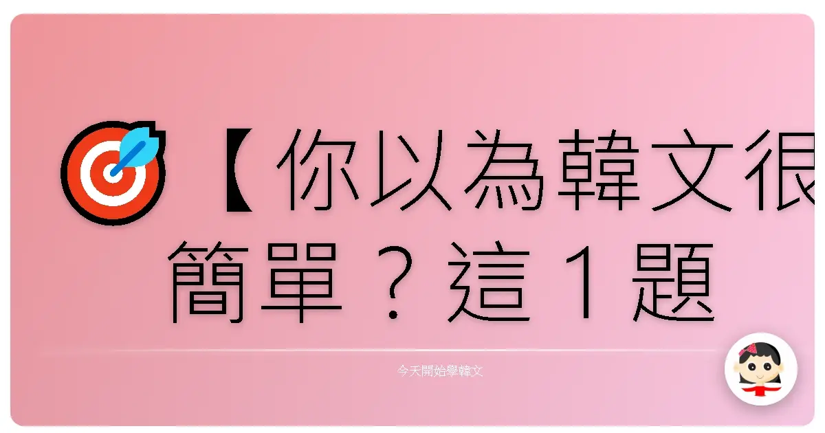 🎯【你以為韓文很簡單?這 1 題就能看出你的真實程度😈】