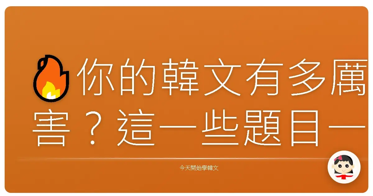 🔥你的韓文有多厲害?這一些題目一出,全場只有5%全對!🔥