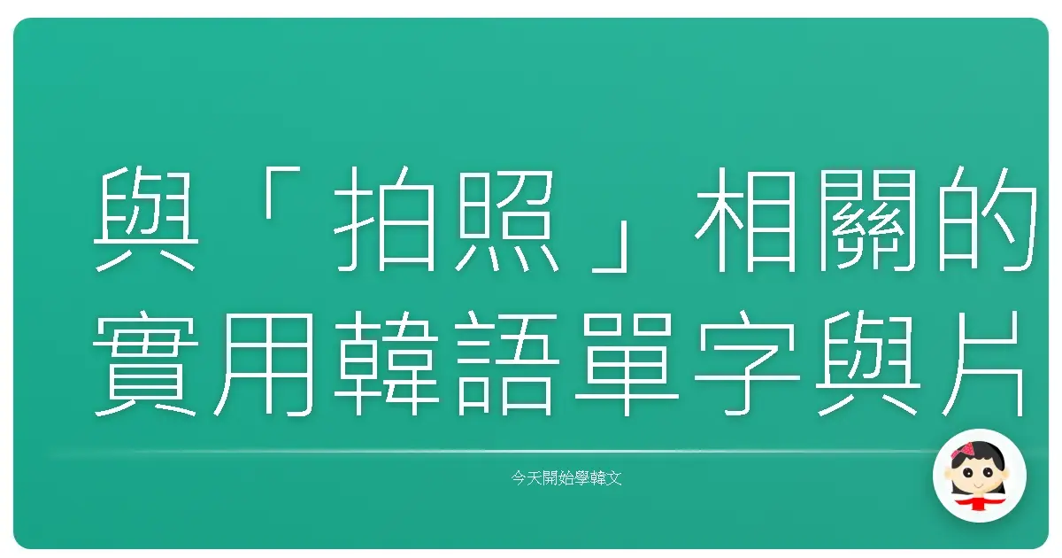 與「拍照」相關的實用韓語單字與片語