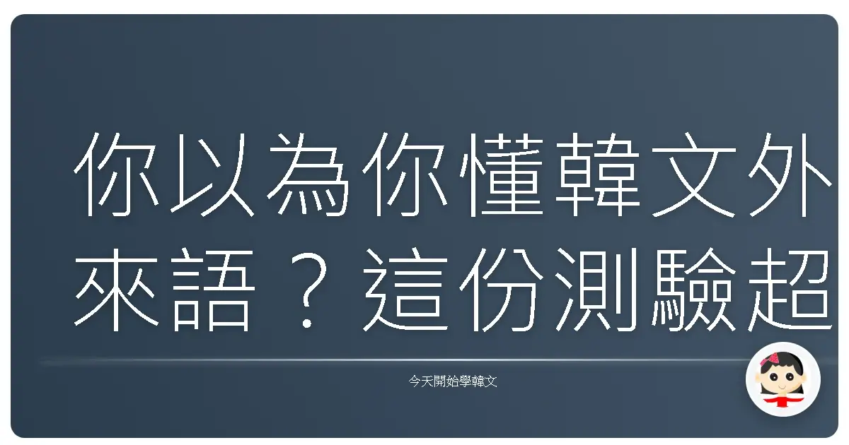 你以為你懂韓文外來語?這份測驗超過一半人都錯!