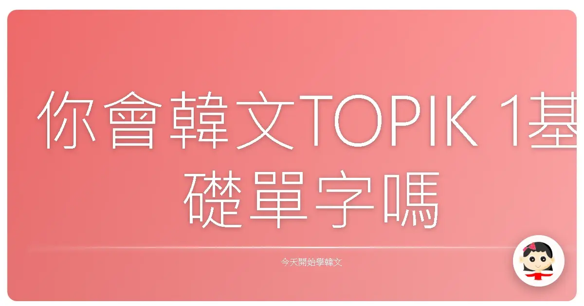 你會韓文TOPIK 1基礎單字嗎?99%的人都在第7題跌倒!