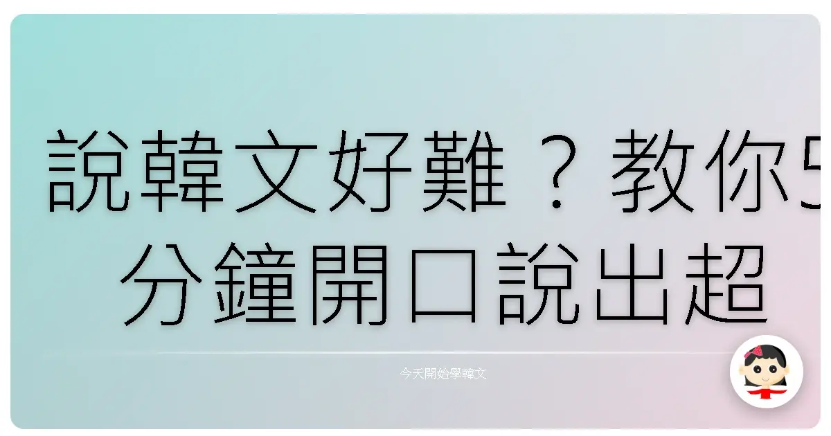說韓文好難？教你5分鐘開口說出超實用韓語句子，連韓國人都說你發音標準！