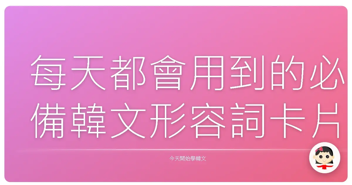 每天都會用到的必備韓文形容詞卡片分享