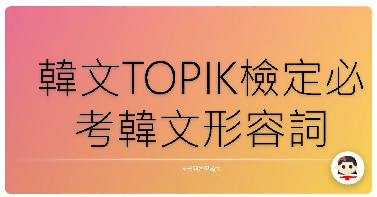 韓文TOPIK檢定必考韓文形容詞例句卡片分享