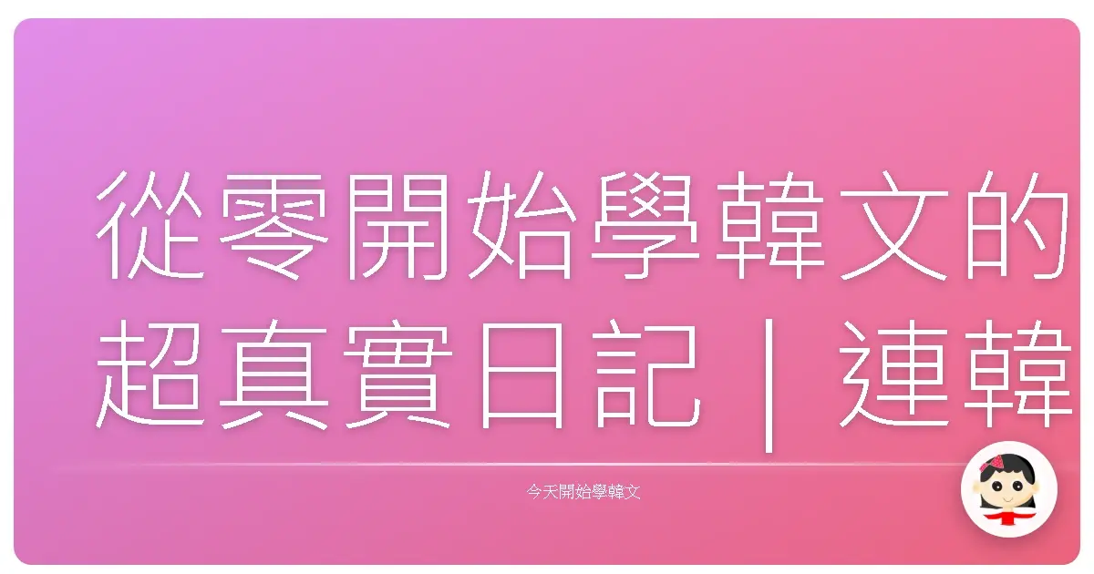 從零開始學韓文的超真實日記｜連韓檢都覺得我太愛聊天