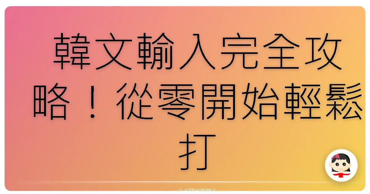 韓文輸入完全攻略！從零開始輕鬆打韓文，讓你秒變韓劇達人