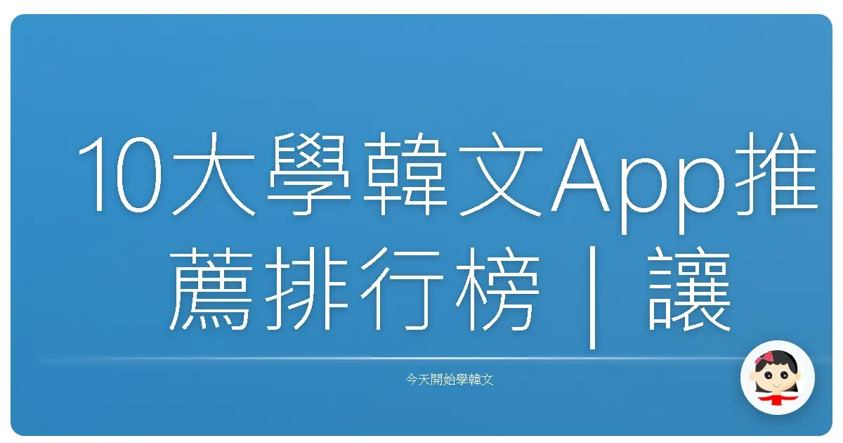 10大學韓文App推薦排行榜｜讓你學韓文不再卡卡的秘密武器！