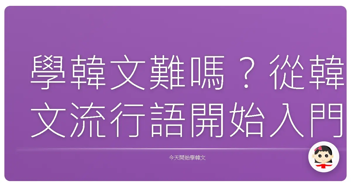 學韓文難嗎？從韓文流行語開始入門，輕鬆玩轉韓文世界！