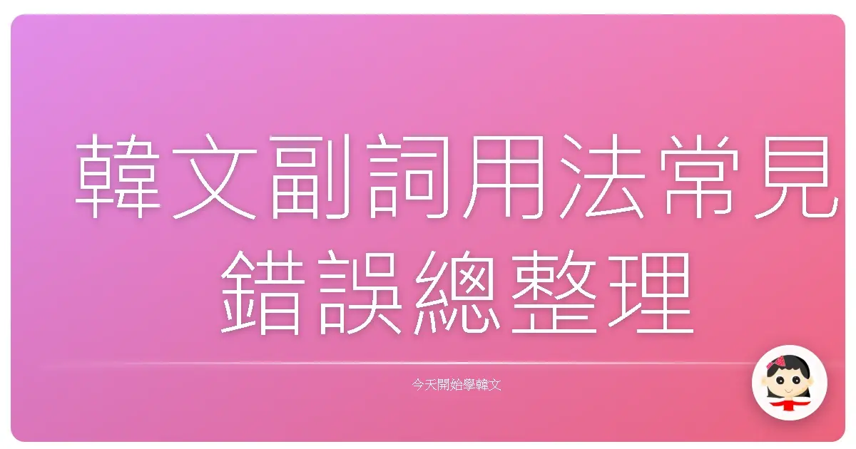 韓文副詞用法常見錯誤總整理