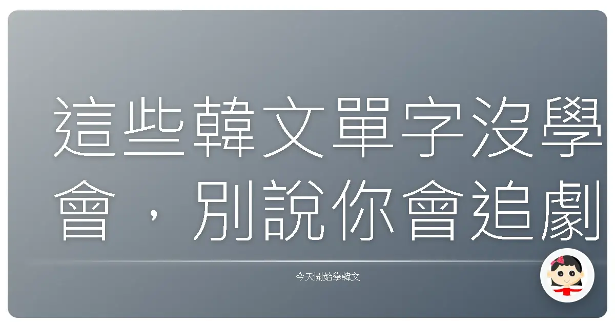 這些韓文單字沒學會，別說你會追劇！生活常用語大補帖，讓你一秒變身韓語通！
