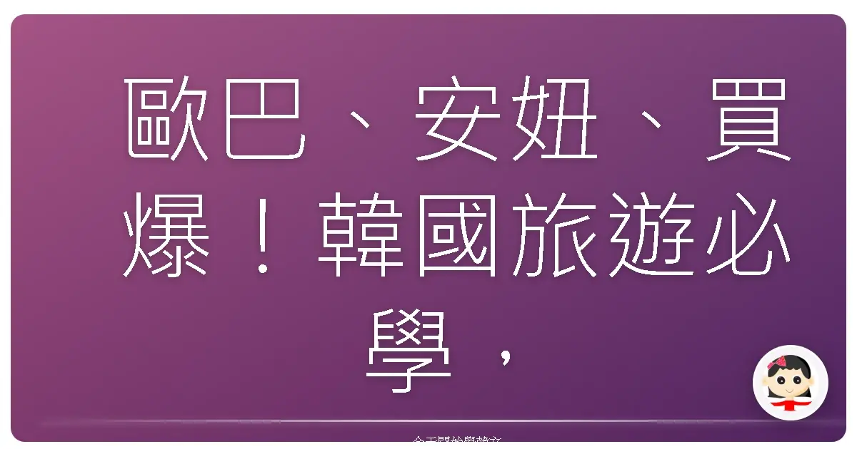 歐巴、安妞、買爆！韓國旅遊必學，讓你變身在地通的超實用口語句！